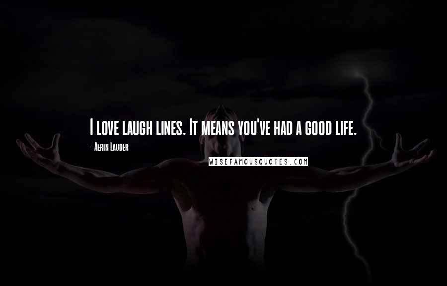 Aerin Lauder Quotes: I love laugh lines. It means you've had a good life.