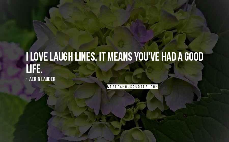 Aerin Lauder Quotes: I love laugh lines. It means you've had a good life.