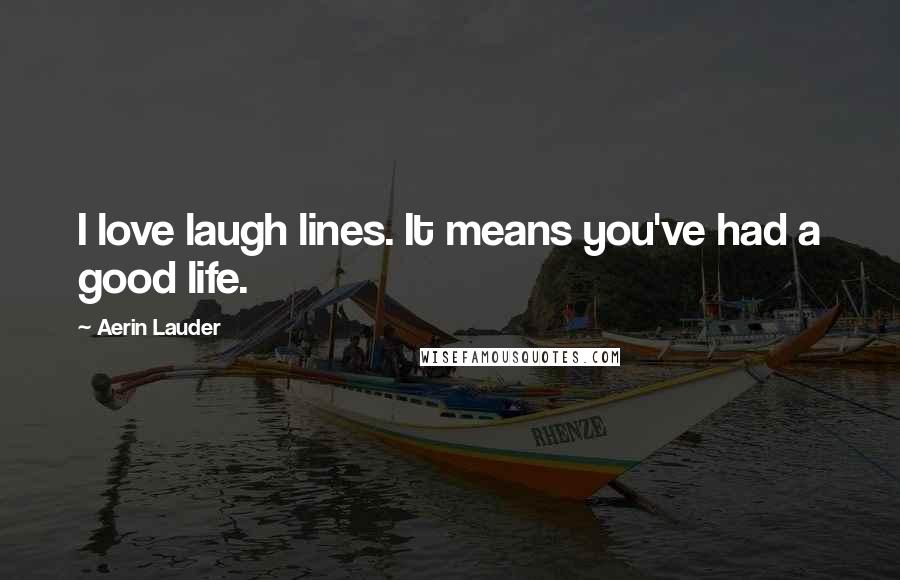 Aerin Lauder Quotes: I love laugh lines. It means you've had a good life.