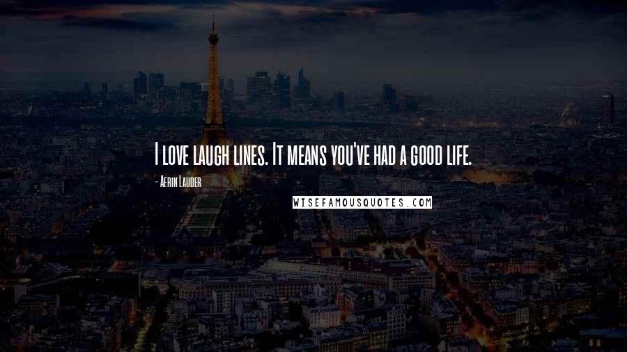 Aerin Lauder Quotes: I love laugh lines. It means you've had a good life.