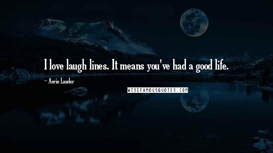 Aerin Lauder Quotes: I love laugh lines. It means you've had a good life.