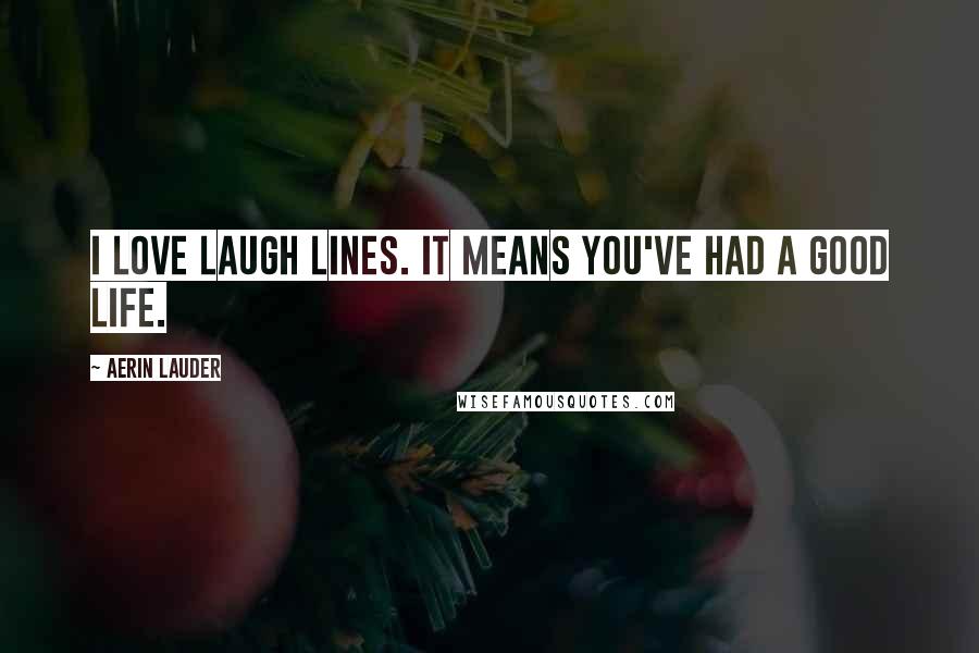 Aerin Lauder Quotes: I love laugh lines. It means you've had a good life.