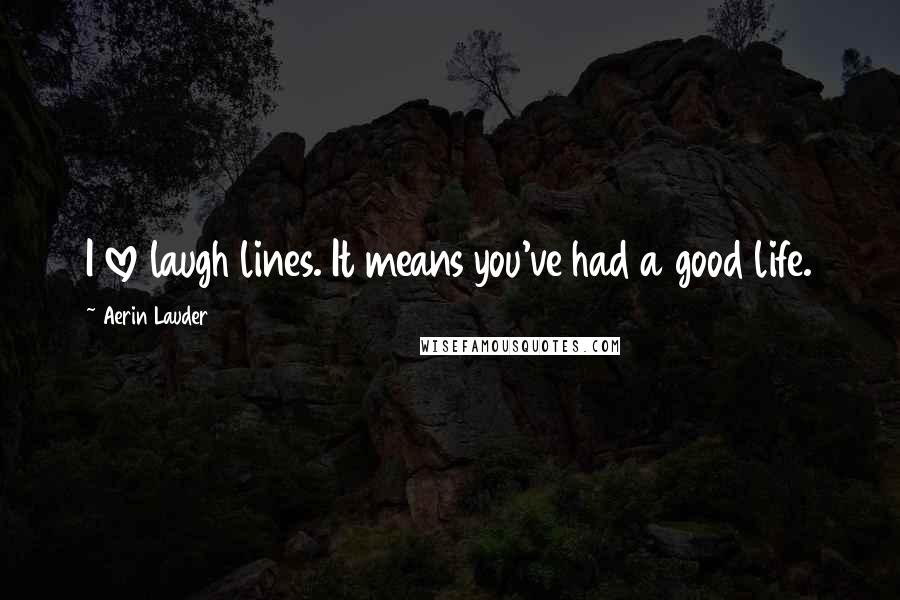 Aerin Lauder Quotes: I love laugh lines. It means you've had a good life.