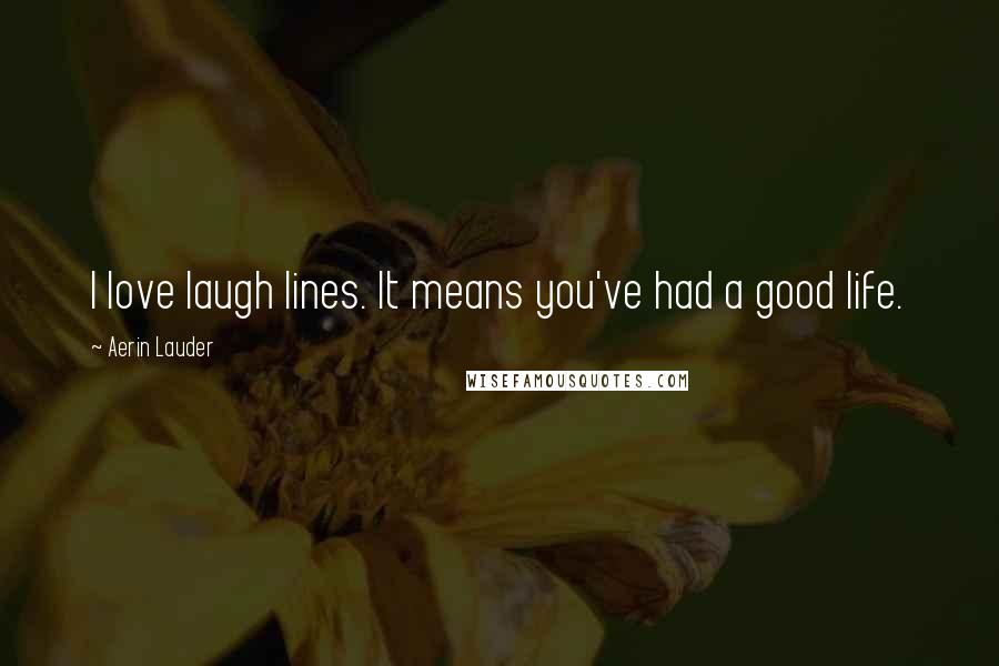Aerin Lauder Quotes: I love laugh lines. It means you've had a good life.