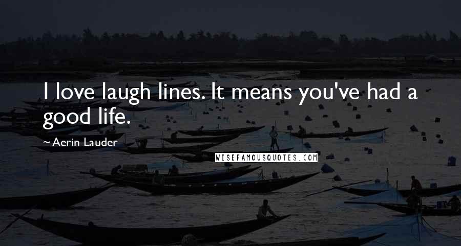 Aerin Lauder Quotes: I love laugh lines. It means you've had a good life.