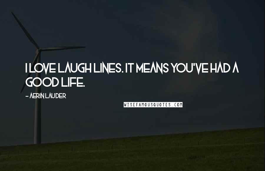 Aerin Lauder Quotes: I love laugh lines. It means you've had a good life.