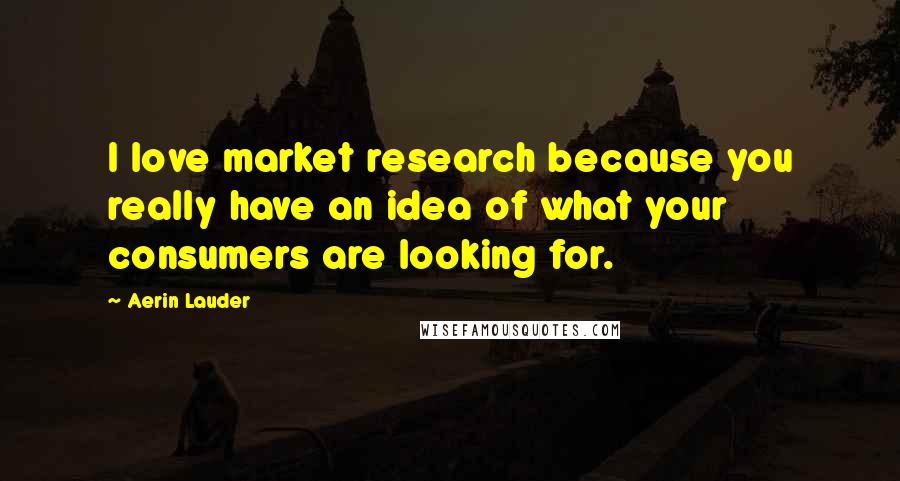 Aerin Lauder Quotes: I love market research because you really have an idea of what your consumers are looking for.