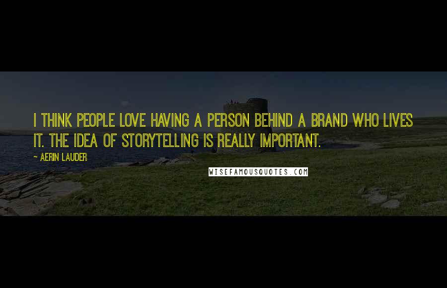 Aerin Lauder Quotes: I think people love having a person behind a brand who lives it. The idea of storytelling is really important.