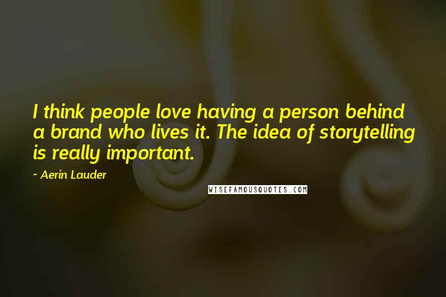 Aerin Lauder Quotes: I think people love having a person behind a brand who lives it. The idea of storytelling is really important.