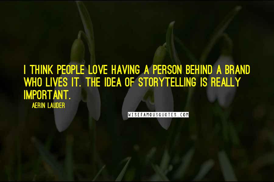 Aerin Lauder Quotes: I think people love having a person behind a brand who lives it. The idea of storytelling is really important.