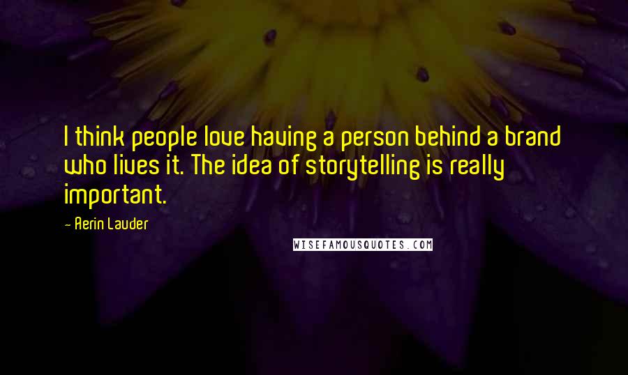 Aerin Lauder Quotes: I think people love having a person behind a brand who lives it. The idea of storytelling is really important.