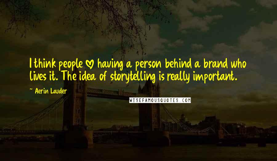 Aerin Lauder Quotes: I think people love having a person behind a brand who lives it. The idea of storytelling is really important.