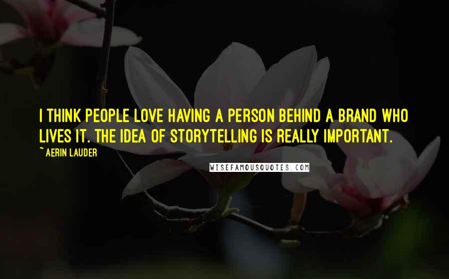 Aerin Lauder Quotes: I think people love having a person behind a brand who lives it. The idea of storytelling is really important.