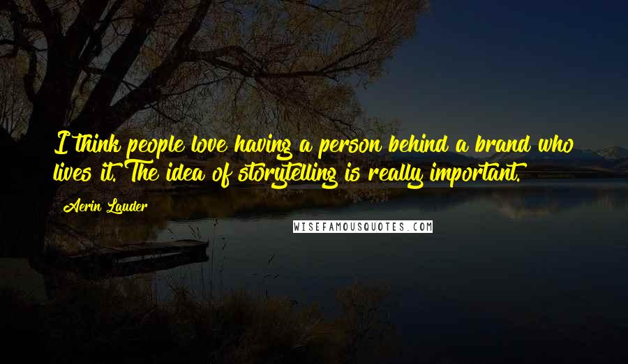 Aerin Lauder Quotes: I think people love having a person behind a brand who lives it. The idea of storytelling is really important.