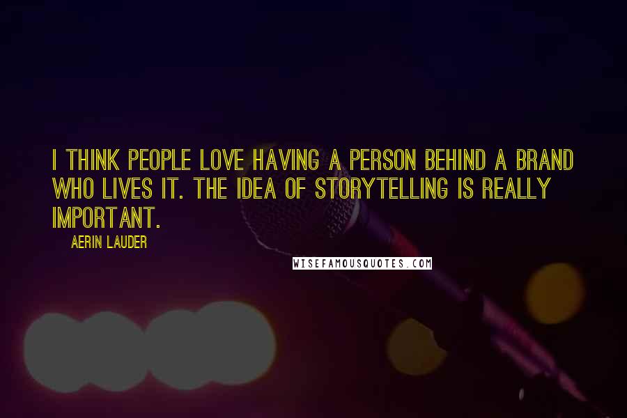 Aerin Lauder Quotes: I think people love having a person behind a brand who lives it. The idea of storytelling is really important.