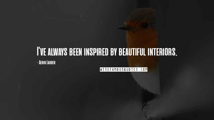 Aerin Lauder Quotes: I've always been inspired by beautiful interiors.