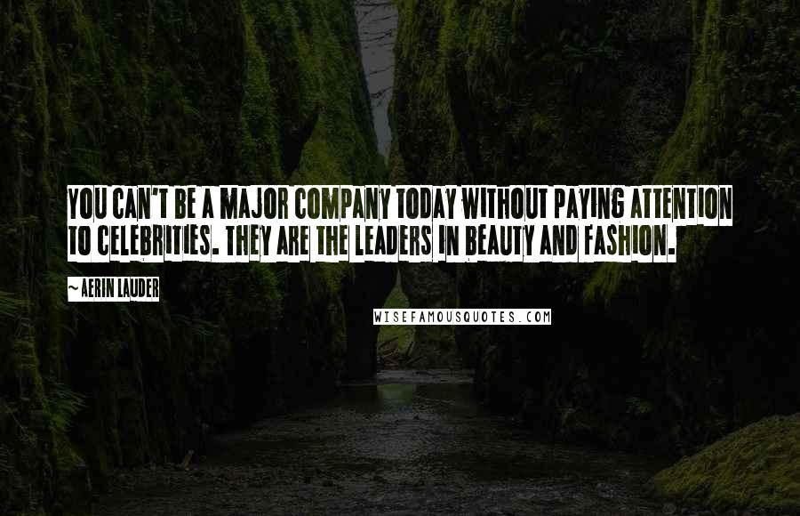 Aerin Lauder Quotes: You can't be a major company today without paying attention to celebrities. They are the leaders in beauty and fashion.
