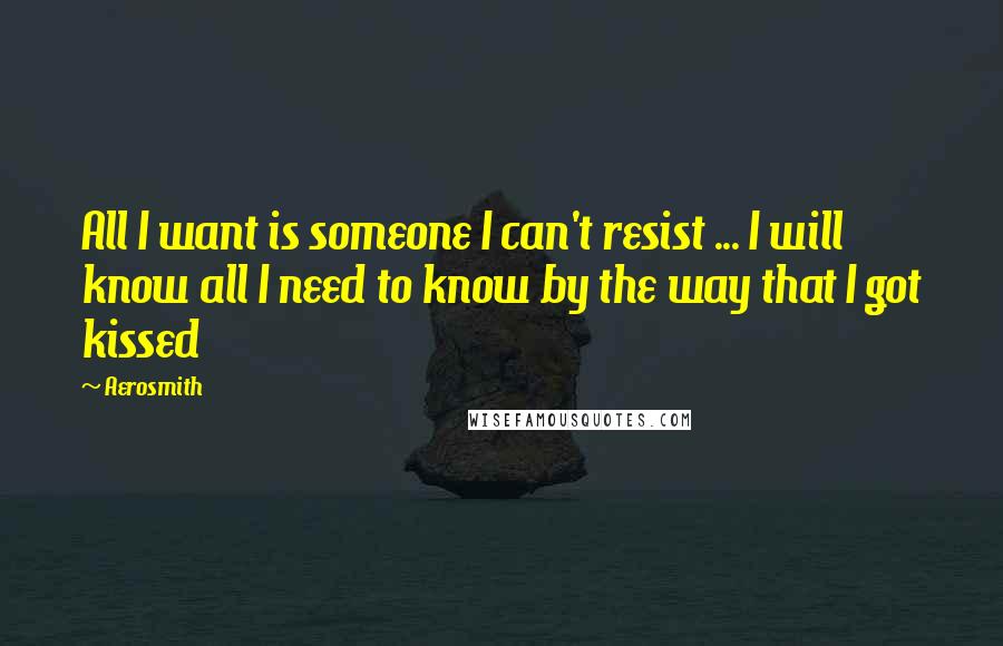 Aerosmith Quotes: All I want is someone I can't resist ... I will know all I need to know by the way that I got kissed