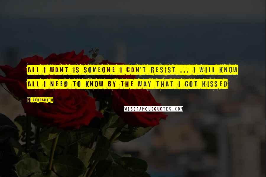 Aerosmith Quotes: All I want is someone I can't resist ... I will know all I need to know by the way that I got kissed
