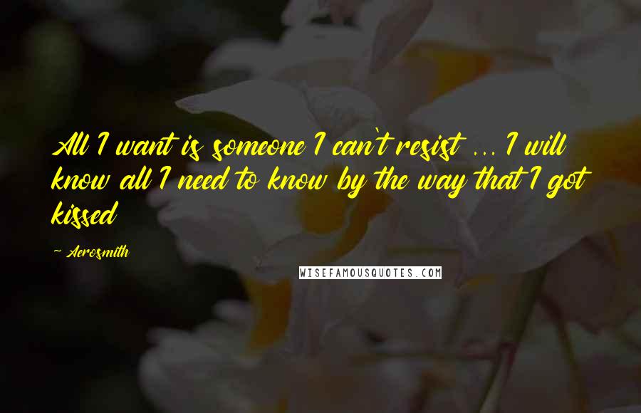 Aerosmith Quotes: All I want is someone I can't resist ... I will know all I need to know by the way that I got kissed