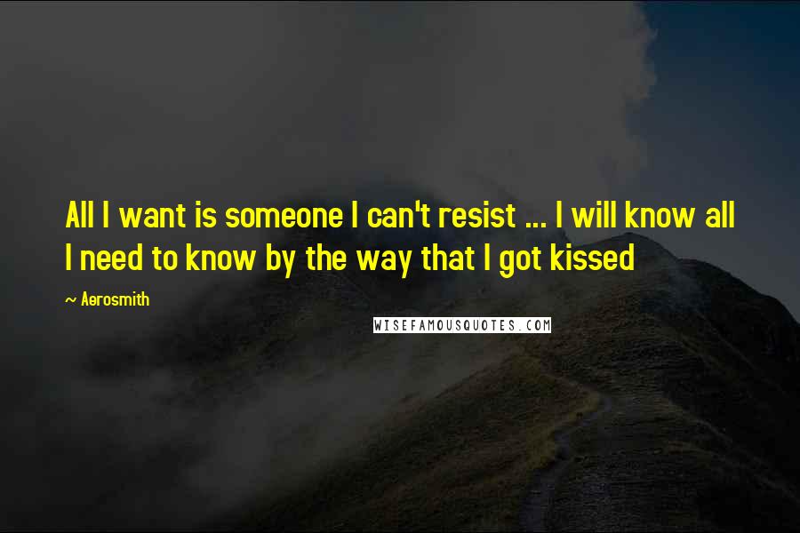 Aerosmith Quotes: All I want is someone I can't resist ... I will know all I need to know by the way that I got kissed
