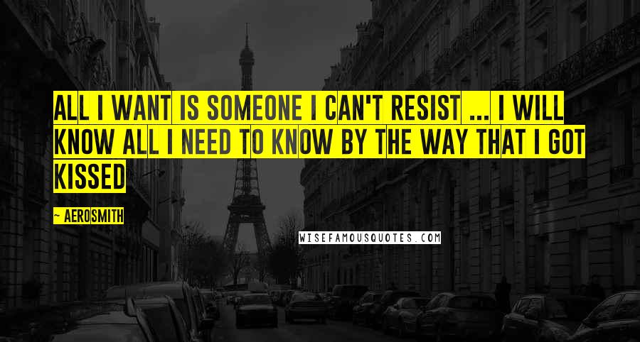 Aerosmith Quotes: All I want is someone I can't resist ... I will know all I need to know by the way that I got kissed