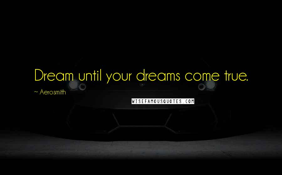 Aerosmith Quotes: Dream until your dreams come true.