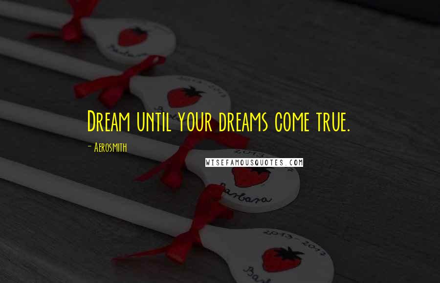Aerosmith Quotes: Dream until your dreams come true.