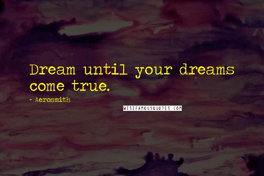 Aerosmith Quotes: Dream until your dreams come true.