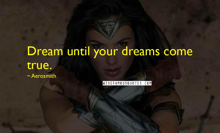 Aerosmith Quotes: Dream until your dreams come true.