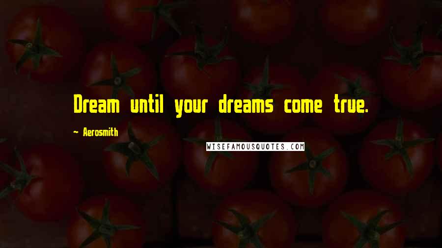 Aerosmith Quotes: Dream until your dreams come true.