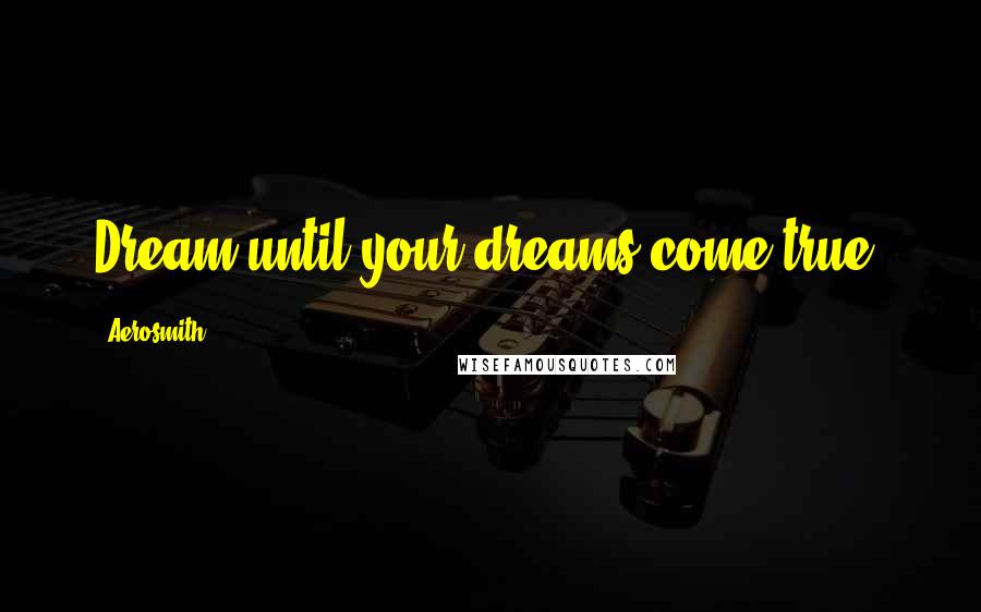 Aerosmith Quotes: Dream until your dreams come true.