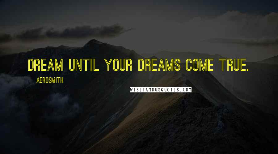 Aerosmith Quotes: Dream until your dreams come true.