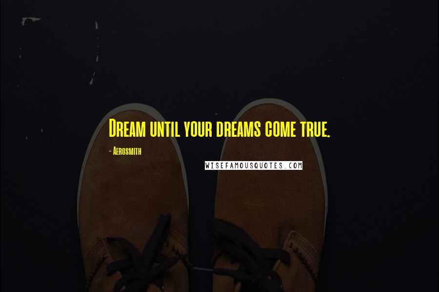 Aerosmith Quotes: Dream until your dreams come true.