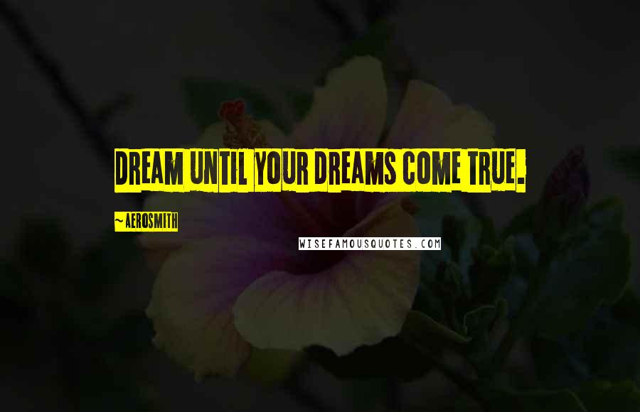 Aerosmith Quotes: Dream until your dreams come true.