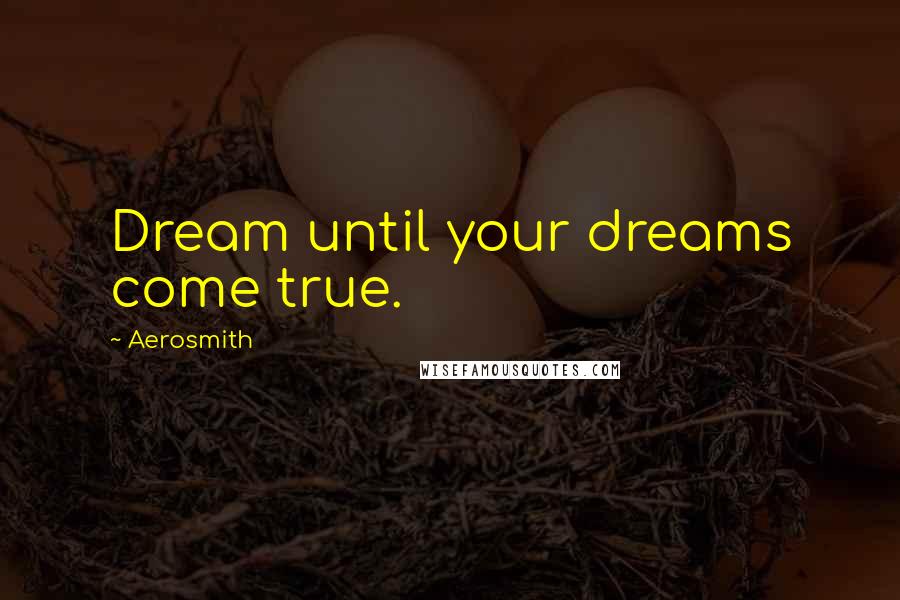 Aerosmith Quotes: Dream until your dreams come true.