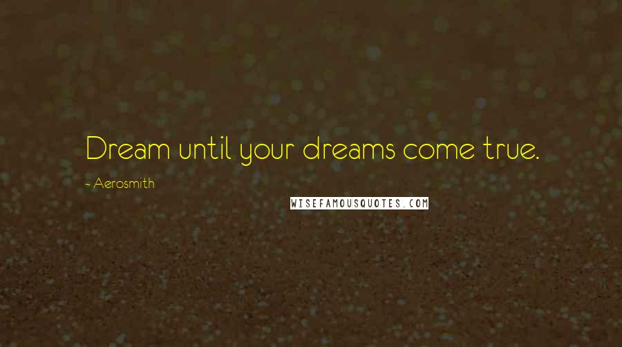 Aerosmith Quotes: Dream until your dreams come true.