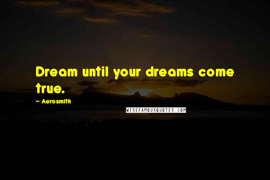 Aerosmith Quotes: Dream until your dreams come true.