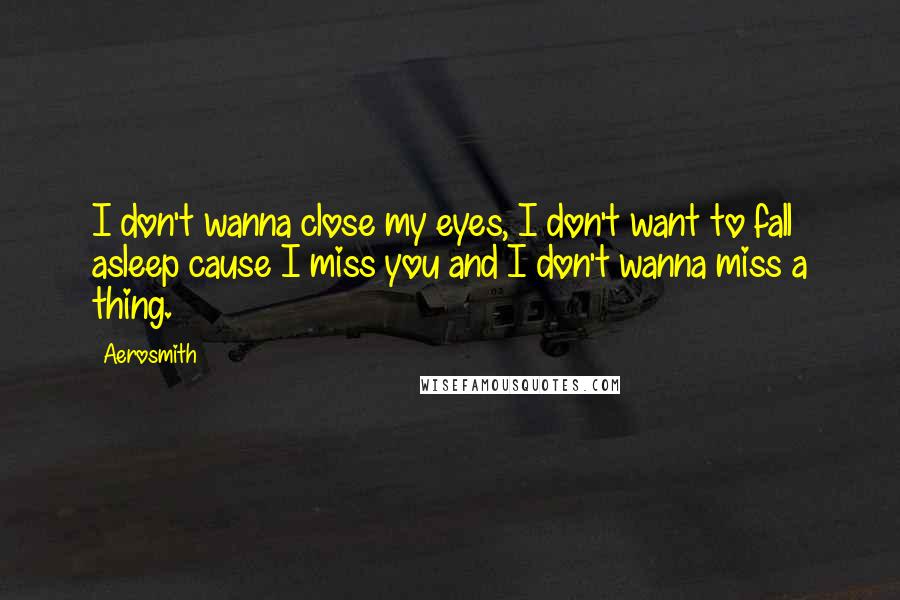 Aerosmith Quotes: I don't wanna close my eyes, I don't want to fall asleep cause I miss you and I don't wanna miss a thing.