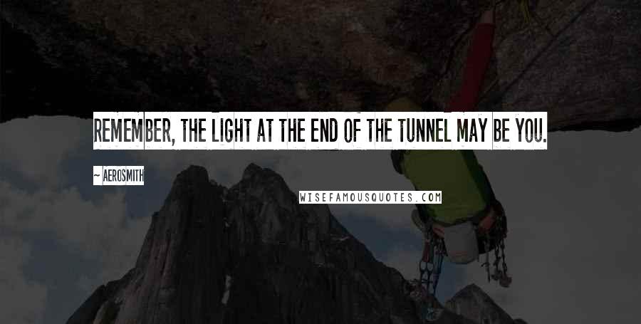 Aerosmith Quotes: Remember, the light at the end of the tunnel may be you.