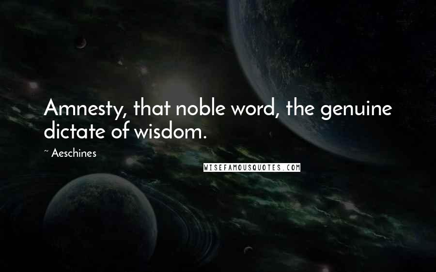 Aeschines Quotes: Amnesty, that noble word, the genuine dictate of wisdom.