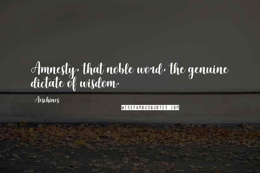 Aeschines Quotes: Amnesty, that noble word, the genuine dictate of wisdom.