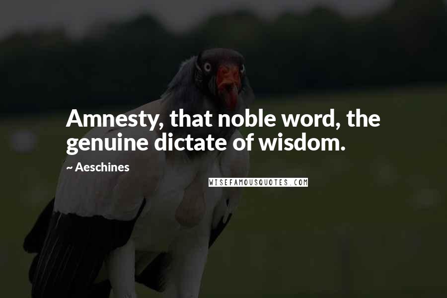 Aeschines Quotes: Amnesty, that noble word, the genuine dictate of wisdom.