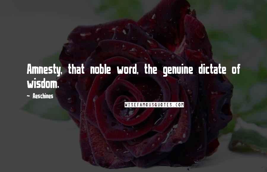 Aeschines Quotes: Amnesty, that noble word, the genuine dictate of wisdom.