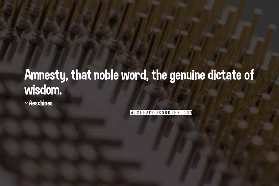 Aeschines Quotes: Amnesty, that noble word, the genuine dictate of wisdom.