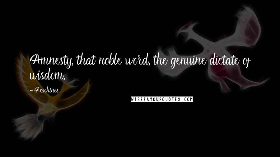 Aeschines Quotes: Amnesty, that noble word, the genuine dictate of wisdom.