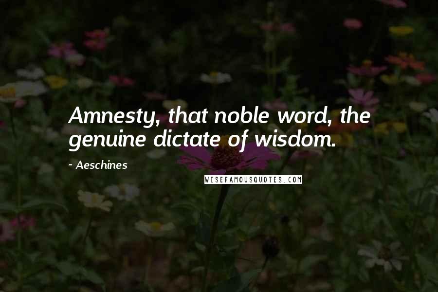 Aeschines Quotes: Amnesty, that noble word, the genuine dictate of wisdom.