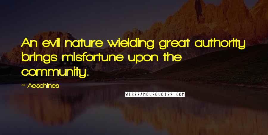 Aeschines Quotes: An evil nature wielding great authority brings misfortune upon the community.