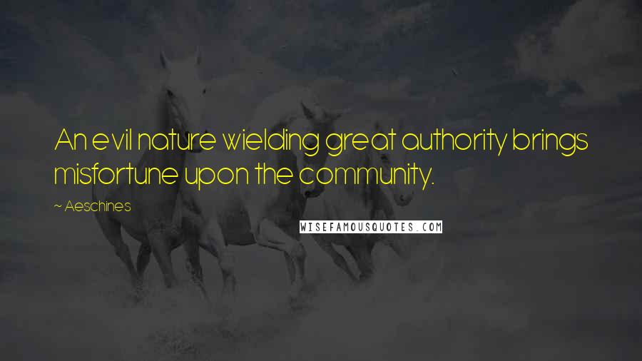 Aeschines Quotes: An evil nature wielding great authority brings misfortune upon the community.