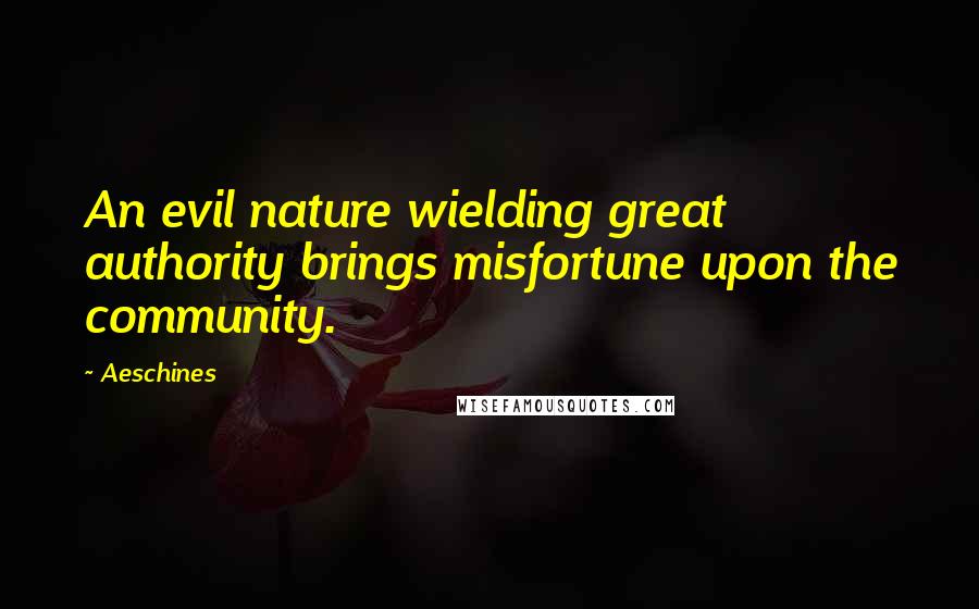 Aeschines Quotes: An evil nature wielding great authority brings misfortune upon the community.